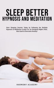 Title: Sleep Better Hypnosis and Meditation: Start Sleeping Smarter Today by Following the Multiple Hypnosis& Meditation Scripts for an Energized Night's Rest, Also Used to Overcome Anxiety!, Author: Harmony Academy