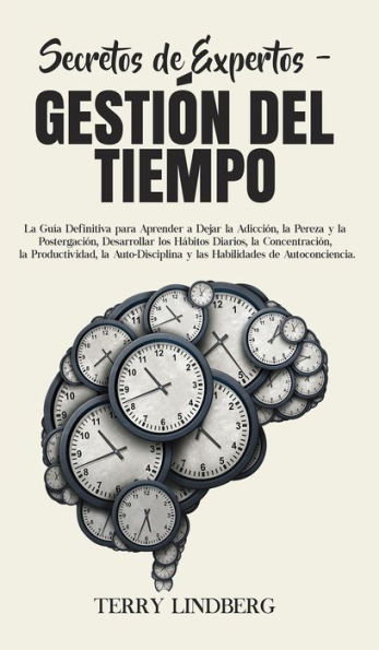 Secretos de Expertos - Gestión del Tiempo: la Guía Definitiva para Aprender a Dejar Adicción, Pereza y Postergación, Desarrollar los Hábitos Diarios, Concentración, Productividad, Auto-Disciplina las Habilidades Autoconciencia.