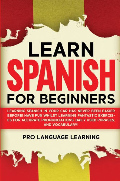 Learn Spanish for Beginners: Learning Your Car Has Never Been Easier Before! Have Fun Whilst Fantastic Exercises Accurate Pronunciations, Daily Used Phrases, and Vocabulary!