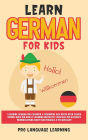 Learn German for Kids: Learning German for Children & Beginners Has Never Been Easier Before! Have Fun Whilst Learning Fantastic Exercises for Accurate Pronunciations, Daily Used Phrases, & Vocabulary!