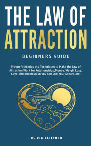 Title: Law of Attraction-Beginners Guide: Proven Principles and Techniques to Make the Law of Attraction Work for Relationships, Money, Weight Loss, Love, and Business So You Can Live Your Dream Life, Author: Olivia Clifford