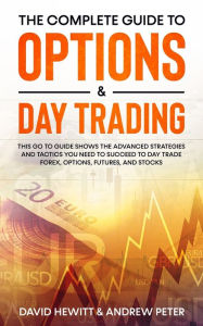 Title: The Complete Guide to Options & Day Trading: This Go To Guide Shows The Advanced Strategies And Tactics You Need To Succeed To Day Trade Forex, Options, Futures, and Stocks, Author: David Hewitt