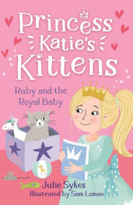 Title: Ruby and the Royal Baby (Princess Katie's Kittens 5), Author: Julie Sykes