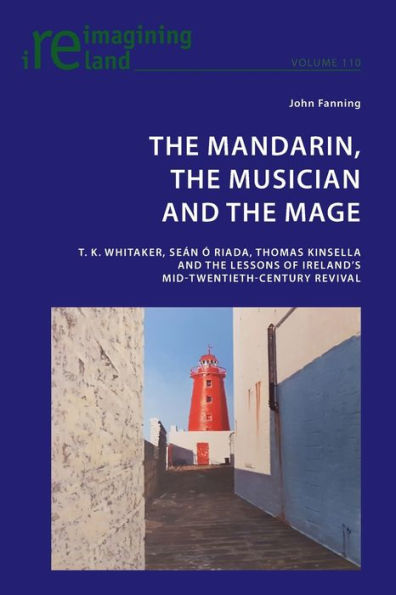 The Mandarin, the Musician and the Mage: T. K. Whitaker, Sean Ó Riada, Thomas Kinsella and the Lessons of Ireland's Mid-Twentieth-Century Revival