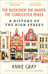 Title: The Bookshop, the Draper, the Candlestick Maker: A History of the High Street, Author: Annie Gray