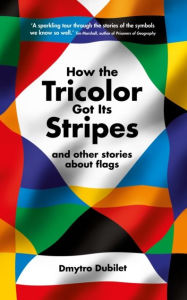 Title: How the Tricolor Got Its Stripes: And Other Stories About Flags, Author: Dmytro Dubilet