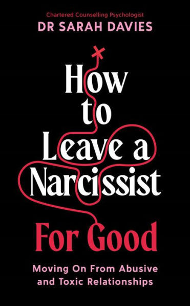 How to Leave a Narcissist ... For Good: Moving On From Abusive and Toxic Relationships