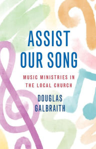 Title: Assist Our Song: Music Ministries in the Local Church, Author: Douglas  Galbraith