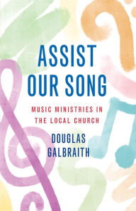 Title: Assist Our Song: Music Ministries in the Local Church, Author: Douglas  Galbraith