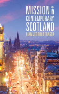 Title: Mission in Contemporary Scotland: Music Ministries in the Local Church, Author: Liam Jerrold Fraser