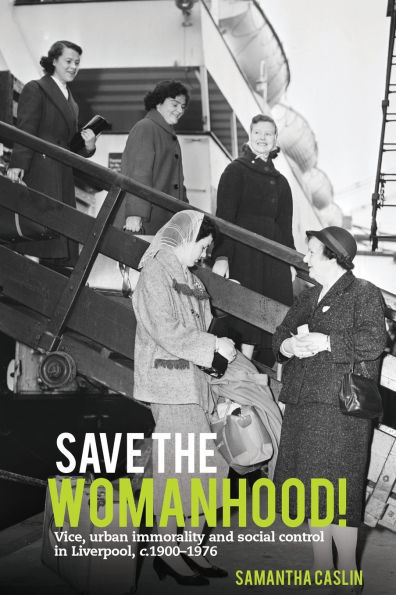 Save the Womanhood!: Vice, Urban Immorality and Social Control Liverpool, c. 1900-1976