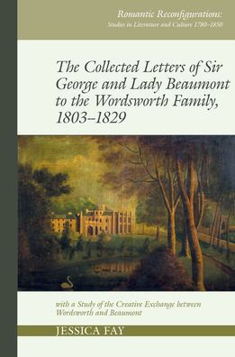 the Collected Letters of Sir George and Lady Beaumont to Wordsworth Family, 1803-1829: with a Study Creative Exchange between