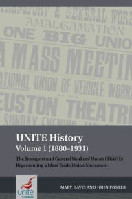 Title: UNITE History Volume 1 (1880-1931): The Transport and General Workers' Union (TGWU): Representing a mass trade union movement, Author: Mary Davis