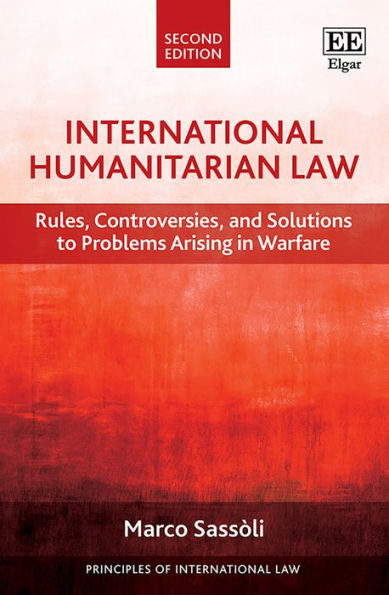 International Humanitarian Law: Rules, Controversies, and Solutions to Problems Arising in Warfare, Second Edition