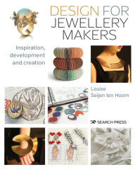 Title: Design for Jewellery Makers: Inspiration, development and creation, Author: Louise Seijen Ten Hoorn