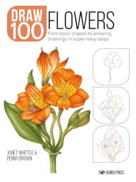 Title: Draw 100: Flowers: From basic shapes to amazing drawings in super-easy steps, Author: Janet Whittle