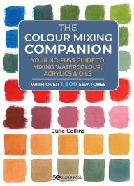 Title: Colour Mixing Companion, The: Your no-fuss guide to mixing watercolour, acrylics and oils. With over 1,800 swa tches, Author: Julie Collins