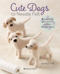 Title: Cute Dogs to Needle Felt, Author: Gai Button