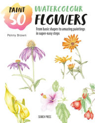 Title: Paint 50: Watercolour Flowers: From basic shapes to amazing paintings in super-easy steps, Author: Penny Brown