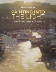 Title: Painting into the Light: How to work atmospheric magic with your oil paints, Author: Jenny Aitken