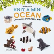 Title: Knit a Mini Ocean: 20 tiny sea creatures to knit, Author: Sachiyo Ishii