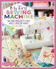 Title: My First Sewing Machine: 30 fun projects kids will love to make, Author: Coralie Bijasson