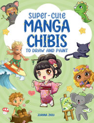 Title: Super-Cute Manga Chibis to Draw and Paint, Author: Joanna Zhou