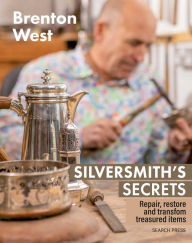 Title: Silversmith's Secrets: Repair, restore and transform treasured items, Author: Brenton West