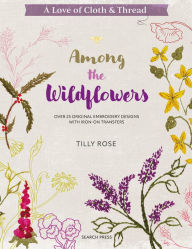 Download new books free A Love of Cloth & Thread: Among the Wildflowers: Over 25 original embroidery designs with iron-on transfers 9781800921931