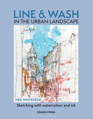 Title: Line and Wash in the Urban Landscape: Sketching with watercolour and ink, Author: Neil Whitehead