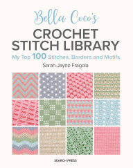 Title: Bella Coco's Crochet Stitch Library: My Top 100 Stitches, Borders and Motifs, Author: Sarah-Jayne Fragola