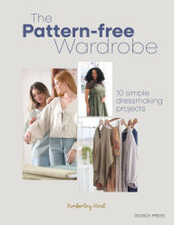 Title: The Pattern-free Wardrobe: 10 simple dressmaking projects, Author: Kimberley Hind