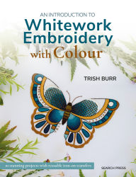 Title: An Introduction to Whitework Embroidery with Colour: 10 stunning projects with reusable iron-on transfers, Author: Trish Burr