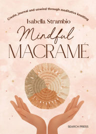 Title: Mindful Macrame: Create, journal and unwind through meditative knotting, Author: Isabella Strambio