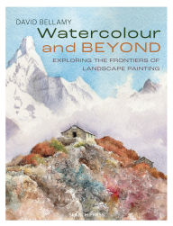 Title: Watercolour and Beyond: Exploring the frontiers of landscape painting, Author: David Bellamy
