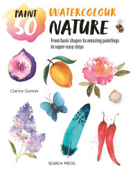 Title: Paint 50: Watercolour Nature: From basic shapes to amazing paintings in super-easy steps, Author: Clarice Gomes