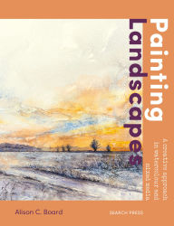 Title: Painting Landscapes: Practical techniques to build confidence and develop your own unique style, Author: Alison C. Board
