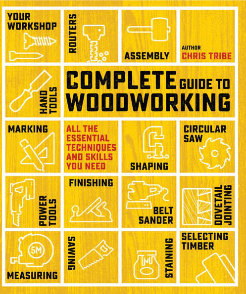 Complete Guide to Woodworking: All the essential techniques and skills you need