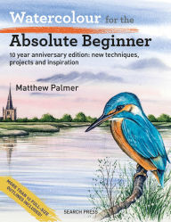 Title: Watercolour for the Absolute Beginner - 10 year anniversary edition: New techniques, projects and inspiration with full-size outlines, Author: Matthew Palmer