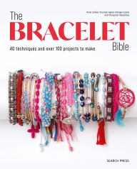 Title: Bracelet Bible, The: 40 techniques and over 100 projects to make!, Author: Anne Sohier-Fournel