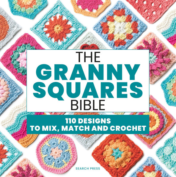 The Granny Squares Bible: 110 Designs to Mix, Match and Crochet