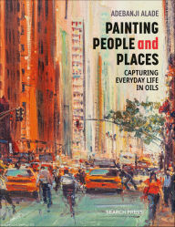 Title: Painting People and Places: Capturing Everyday Life in Oils, Author: Adebanji Alade