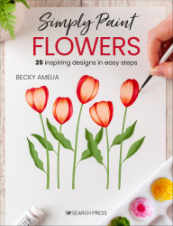 Title: Simply Paint Flowers: 25 Inspiring Designs in Easy Steps, Author: Becky Amelia