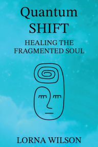 Title: Quantum SHIFT: Healing the Fragmented Soul, Author: Lorna Wilson