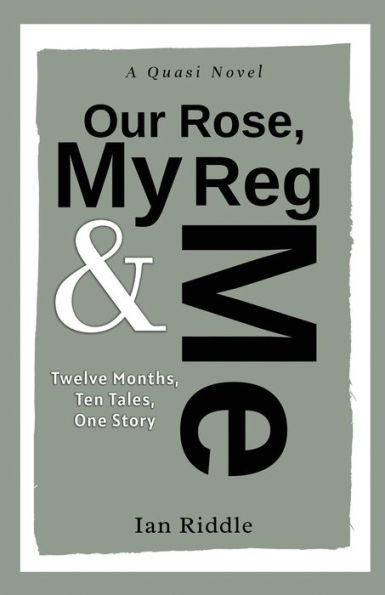 Our Rose, My Reg & Me: Twelve Months, Ten Tales, One Story - A Quasi Novel