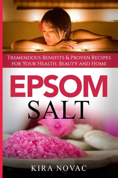 Epsom Salt: Tremendous Benefits & Proven Recipes for Your Health, Beauty and Home