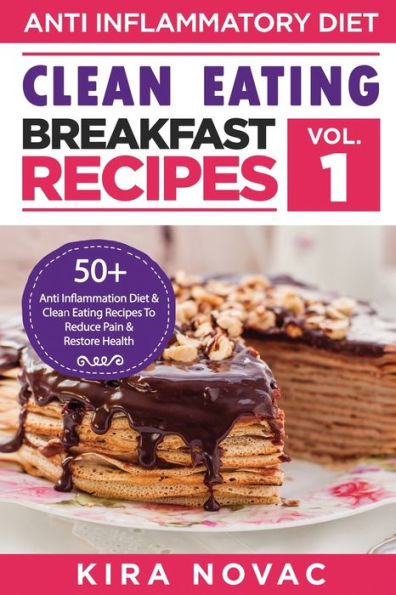 Clean Eating: Anti-Inflammatory Breakfast Recipes: 50+ Anti Inflammation Diet & Eating Recipes To Reduce Pain And Restore Health