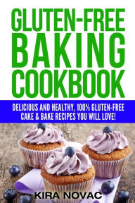 Title: Gluten-Free Baking Cookbook: Delicious and Healthy, 100% Gluten-Free Cake & Bake Recipes You Will Love, Author: Kira Novac