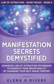 Title: Manifestation Secrets Demystified: Advanced Law of Attraction Techniques to Manifest Your Dream Reality by Changing Your Self-Image Forever, Author: Elena G Rivers