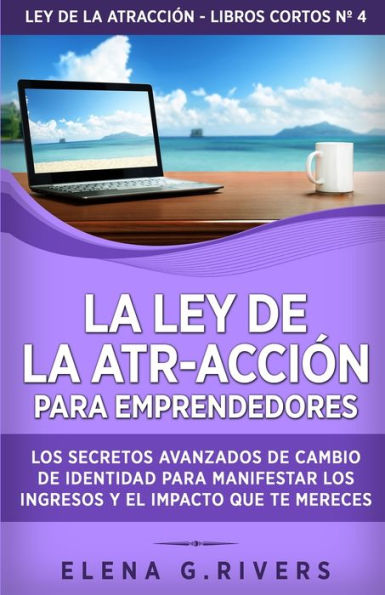 La ley de la atr-acciÃ¯Â¿Â½n para emprendedores: Los secretos avanzados de cambio de identidad para manifestar los ingresos y el impacto que te mereces